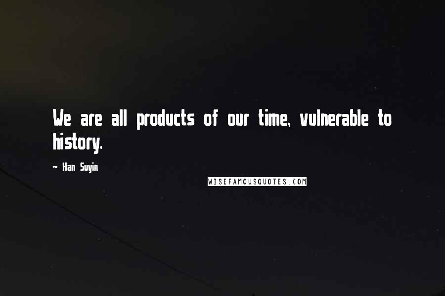 Han Suyin Quotes: We are all products of our time, vulnerable to history.