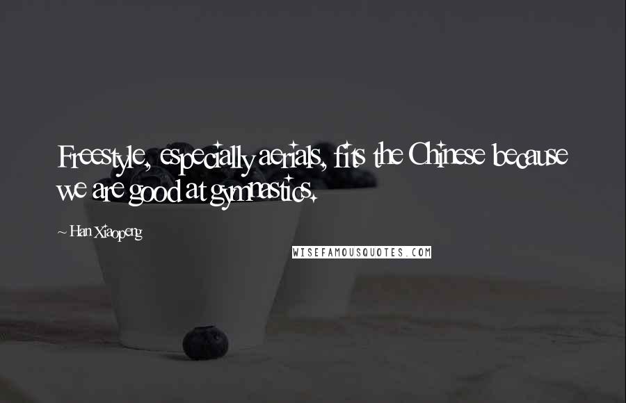 Han Xiaopeng Quotes: Freestyle, especially aerials, fits the Chinese because we are good at gymnastics.