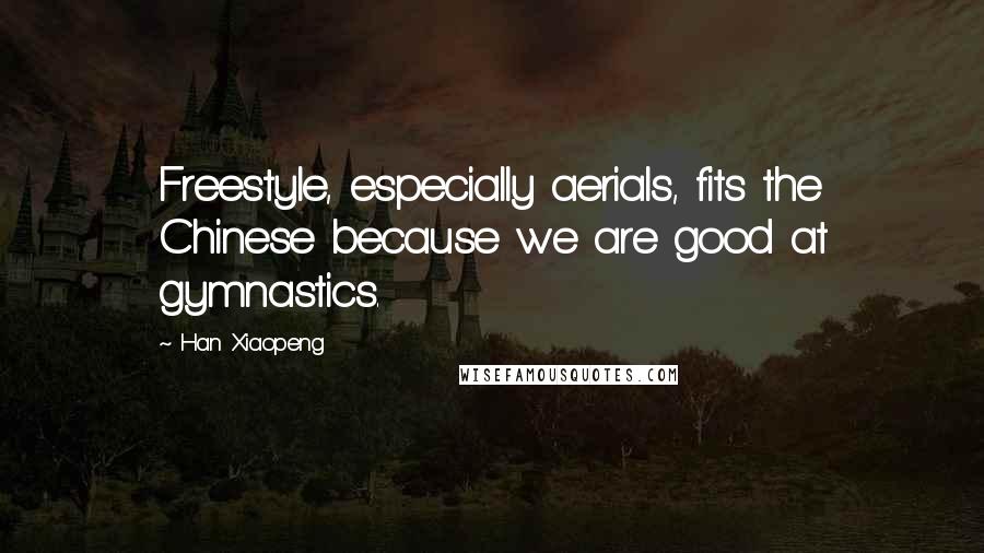 Han Xiaopeng Quotes: Freestyle, especially aerials, fits the Chinese because we are good at gymnastics.