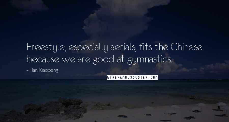 Han Xiaopeng Quotes: Freestyle, especially aerials, fits the Chinese because we are good at gymnastics.
