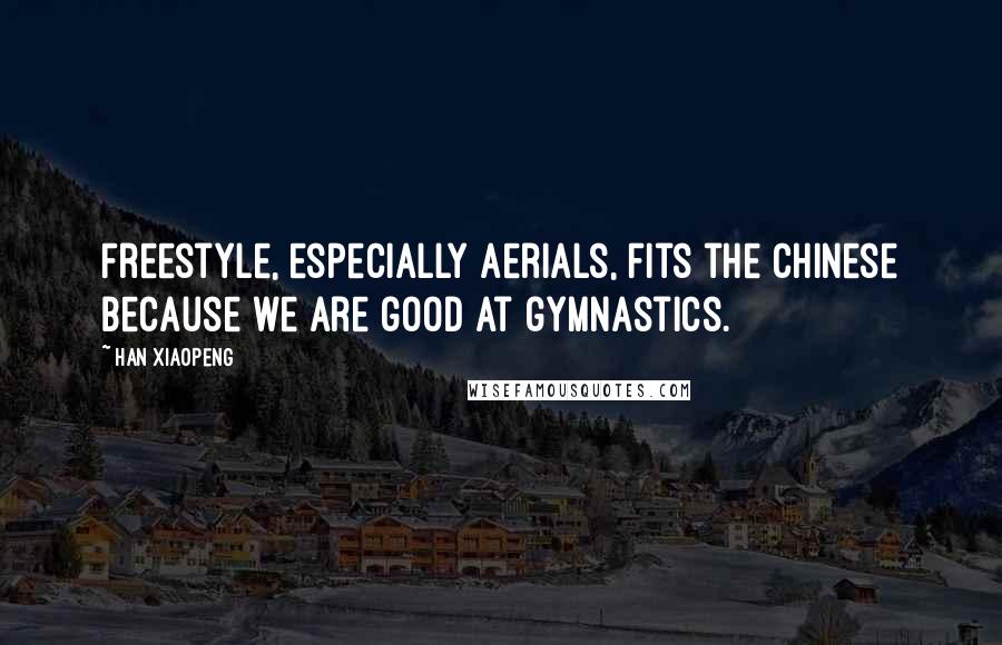 Han Xiaopeng Quotes: Freestyle, especially aerials, fits the Chinese because we are good at gymnastics.