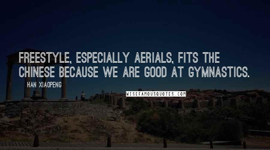 Han Xiaopeng Quotes: Freestyle, especially aerials, fits the Chinese because we are good at gymnastics.