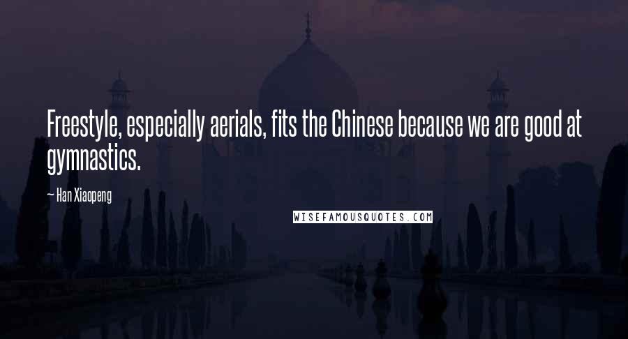 Han Xiaopeng Quotes: Freestyle, especially aerials, fits the Chinese because we are good at gymnastics.