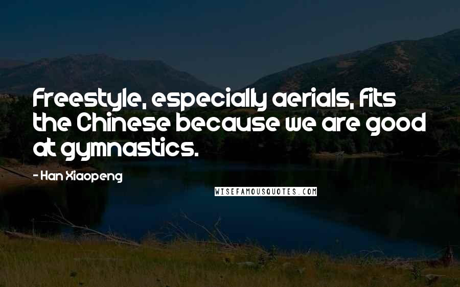 Han Xiaopeng Quotes: Freestyle, especially aerials, fits the Chinese because we are good at gymnastics.