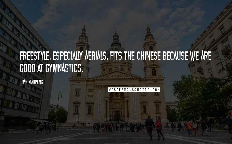 Han Xiaopeng Quotes: Freestyle, especially aerials, fits the Chinese because we are good at gymnastics.