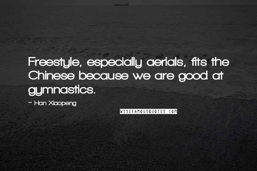 Han Xiaopeng Quotes: Freestyle, especially aerials, fits the Chinese because we are good at gymnastics.