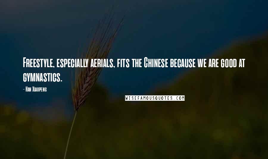 Han Xiaopeng Quotes: Freestyle, especially aerials, fits the Chinese because we are good at gymnastics.