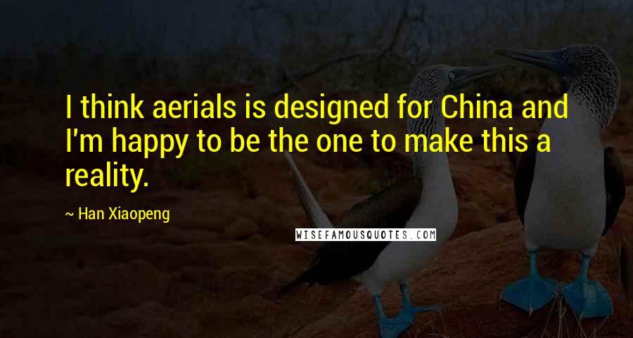 Han Xiaopeng Quotes: I think aerials is designed for China and I'm happy to be the one to make this a reality.
