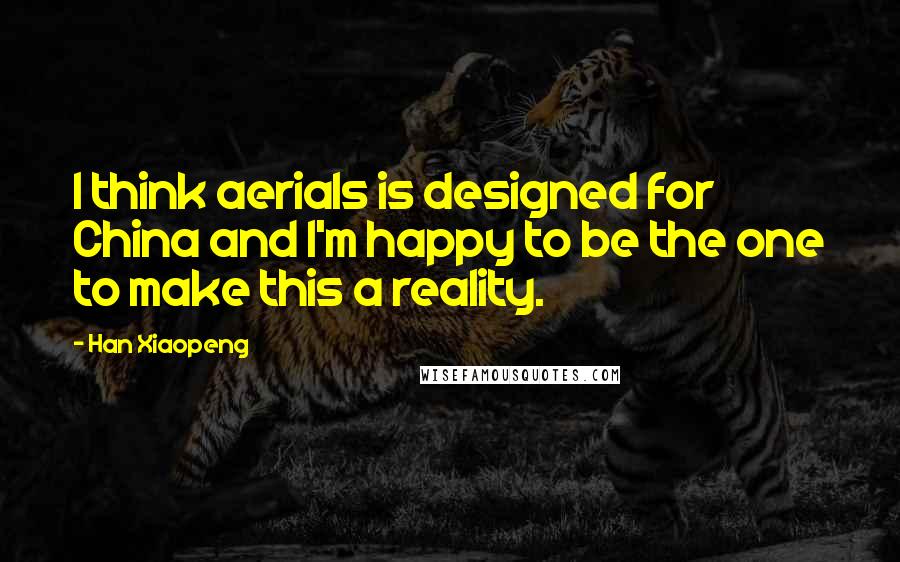 Han Xiaopeng Quotes: I think aerials is designed for China and I'm happy to be the one to make this a reality.