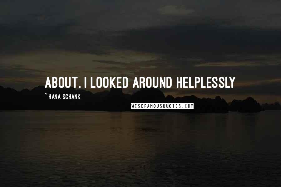 Hana Schank Quotes: about. I looked around helplessly