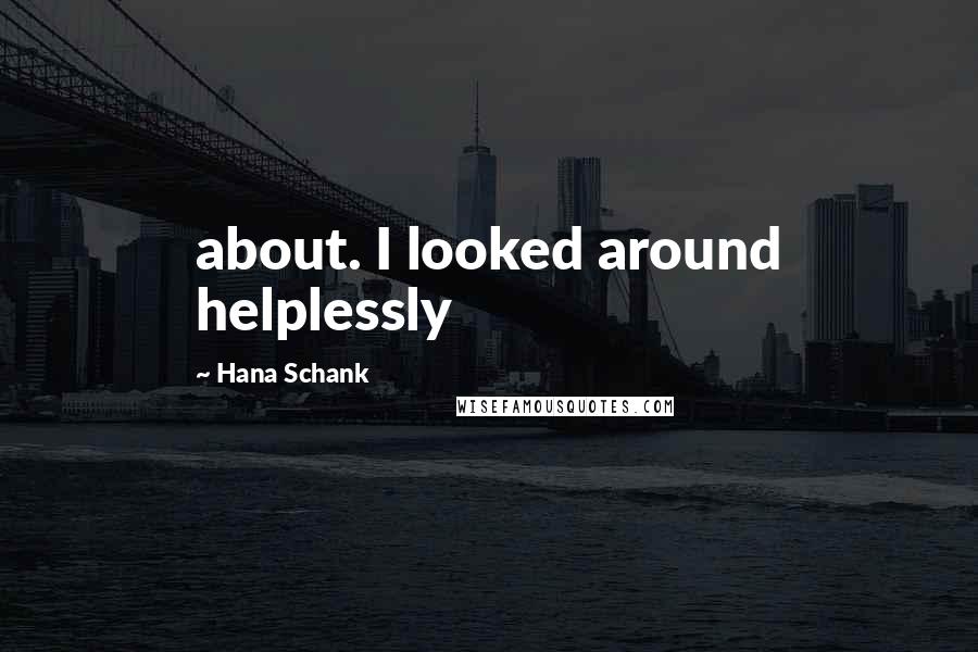 Hana Schank Quotes: about. I looked around helplessly