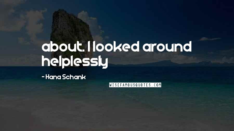 Hana Schank Quotes: about. I looked around helplessly