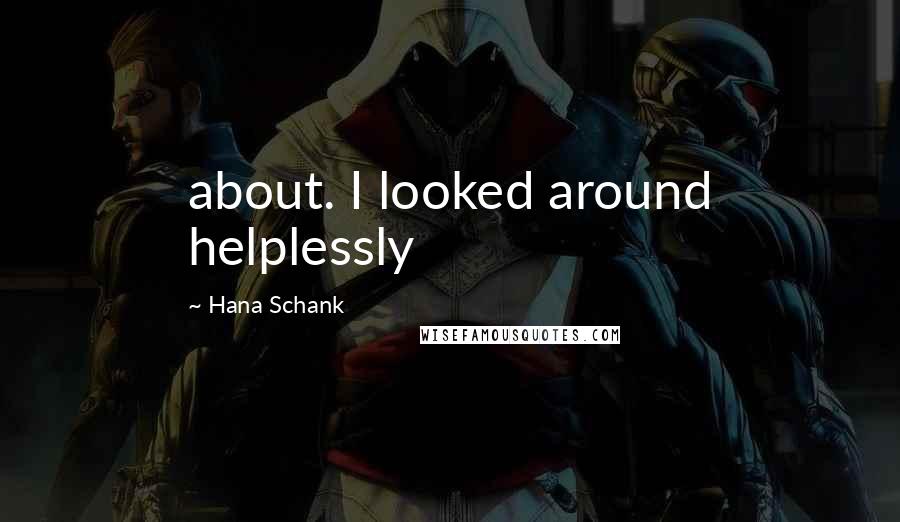 Hana Schank Quotes: about. I looked around helplessly