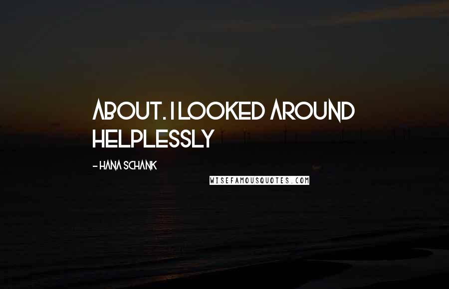 Hana Schank Quotes: about. I looked around helplessly
