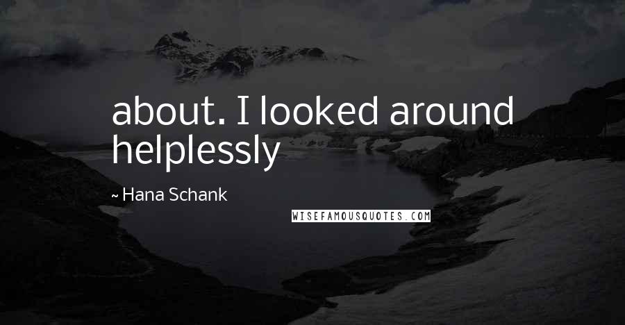Hana Schank Quotes: about. I looked around helplessly