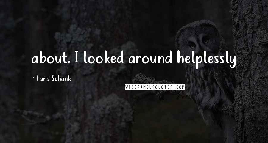 Hana Schank Quotes: about. I looked around helplessly