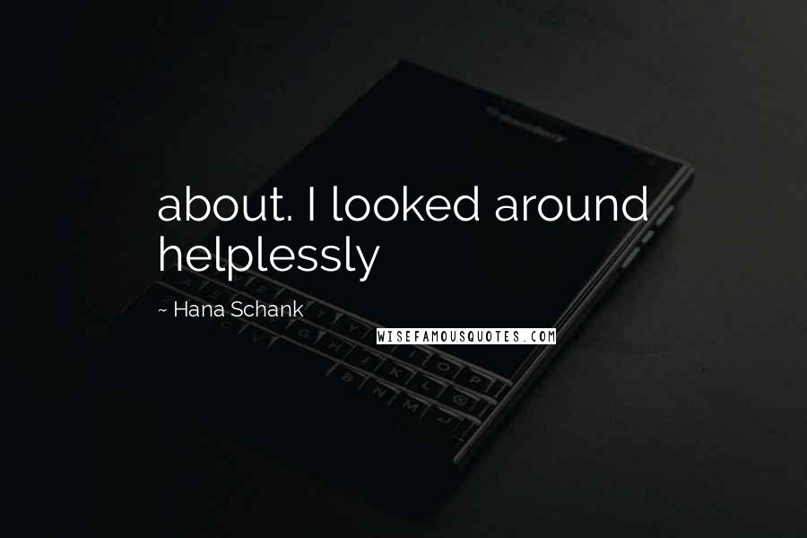 Hana Schank Quotes: about. I looked around helplessly