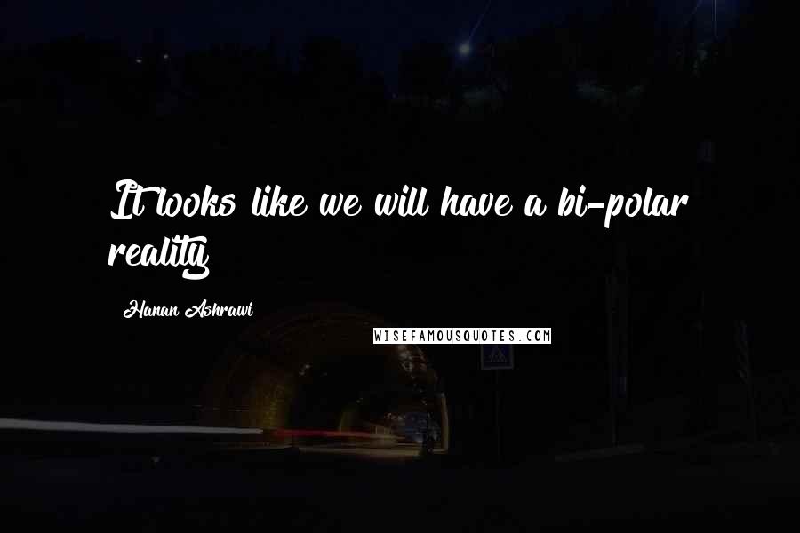 Hanan Ashrawi Quotes: It looks like we will have a bi-polar reality