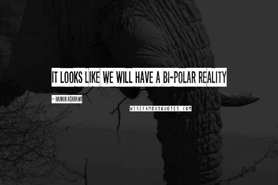 Hanan Ashrawi Quotes: It looks like we will have a bi-polar reality