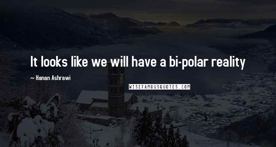 Hanan Ashrawi Quotes: It looks like we will have a bi-polar reality