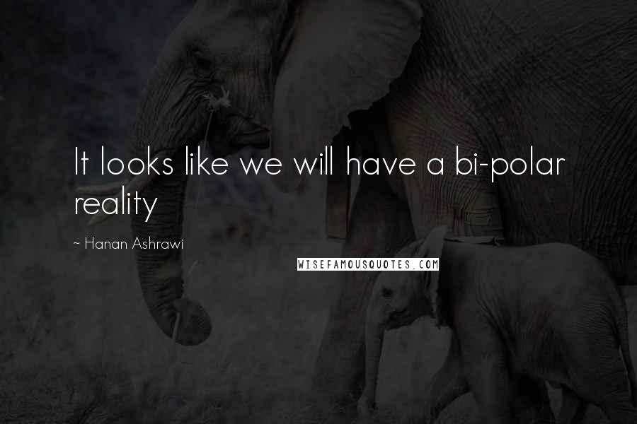 Hanan Ashrawi Quotes: It looks like we will have a bi-polar reality
