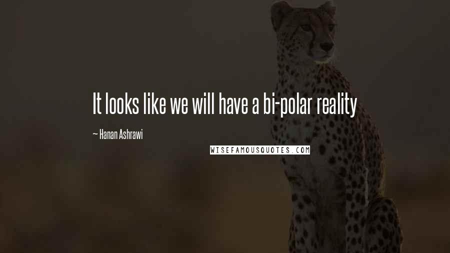 Hanan Ashrawi Quotes: It looks like we will have a bi-polar reality