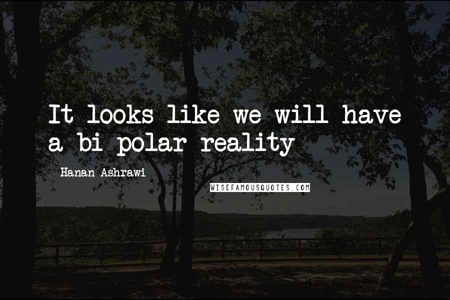 Hanan Ashrawi Quotes: It looks like we will have a bi-polar reality