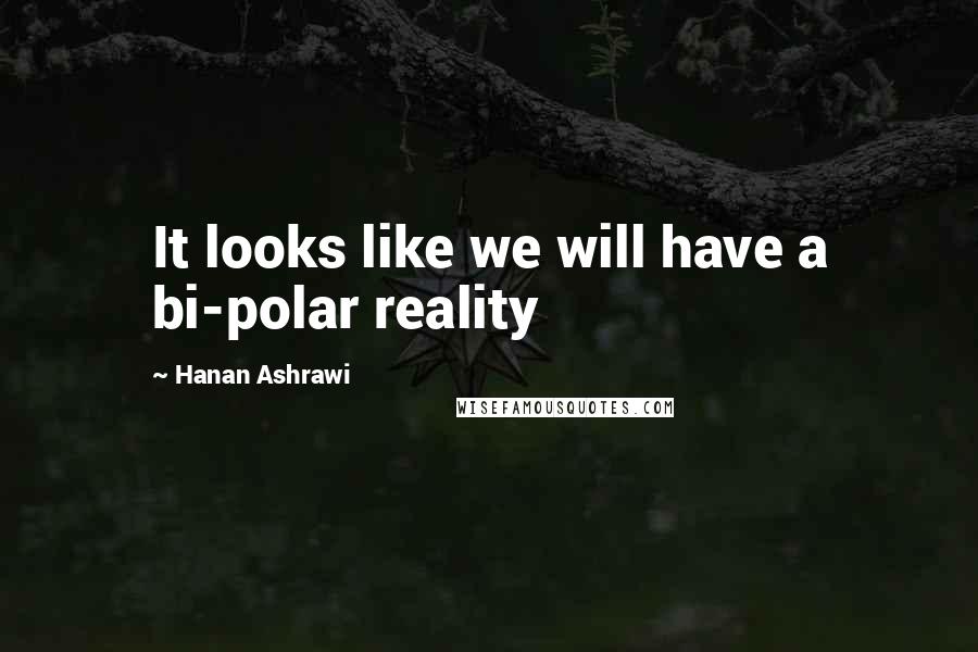 Hanan Ashrawi Quotes: It looks like we will have a bi-polar reality