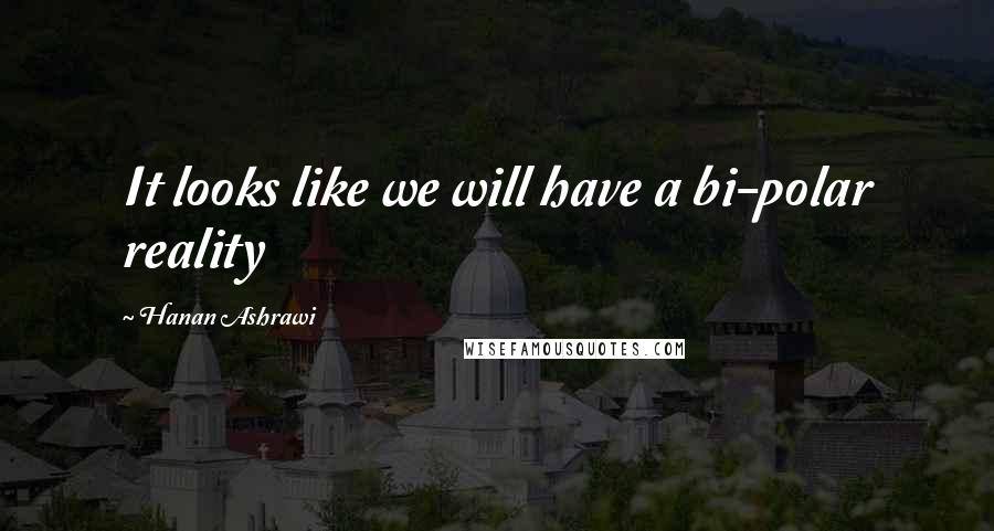 Hanan Ashrawi Quotes: It looks like we will have a bi-polar reality