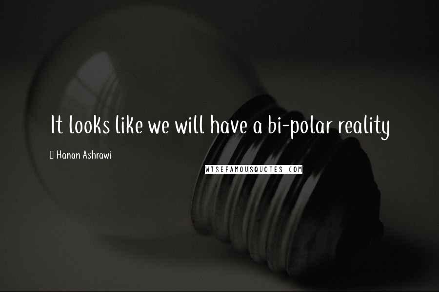 Hanan Ashrawi Quotes: It looks like we will have a bi-polar reality