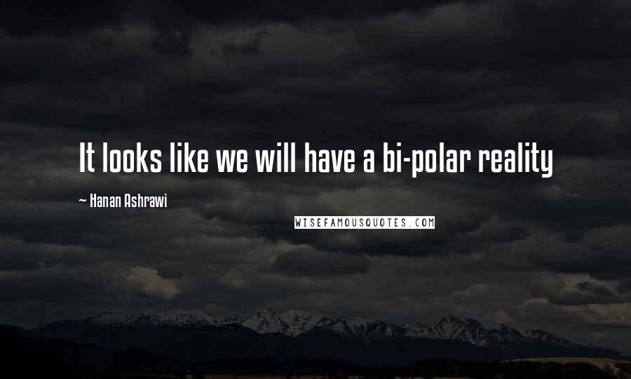 Hanan Ashrawi Quotes: It looks like we will have a bi-polar reality