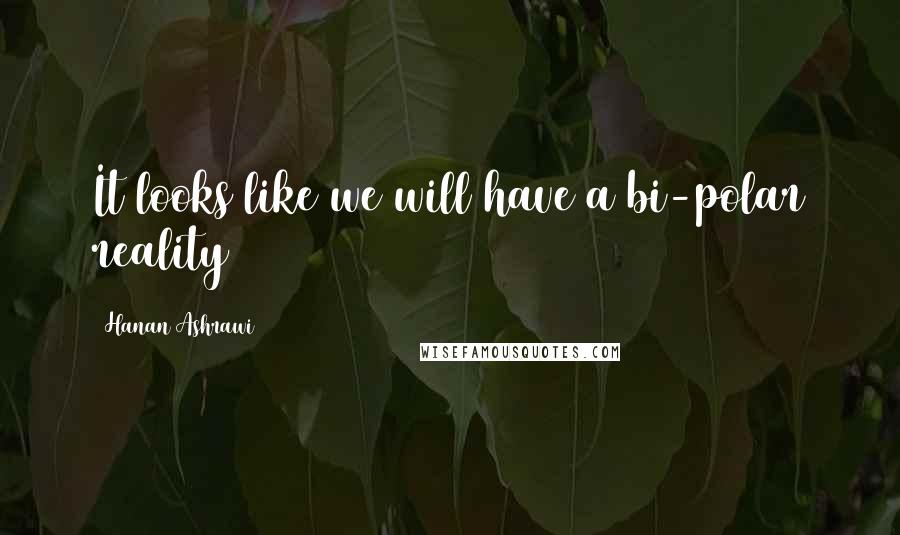 Hanan Ashrawi Quotes: It looks like we will have a bi-polar reality