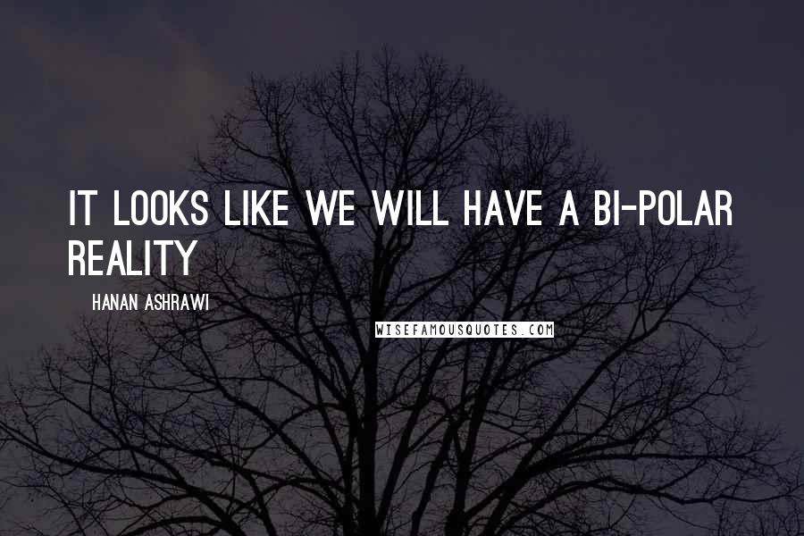 Hanan Ashrawi Quotes: It looks like we will have a bi-polar reality