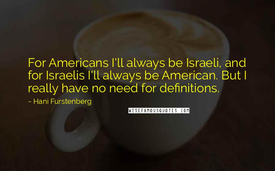 Hani Furstenberg Quotes: For Americans I'll always be Israeli, and for Israelis I'll always be American. But I really have no need for definitions.