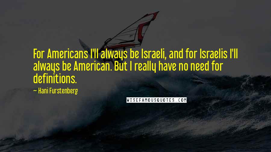 Hani Furstenberg Quotes: For Americans I'll always be Israeli, and for Israelis I'll always be American. But I really have no need for definitions.