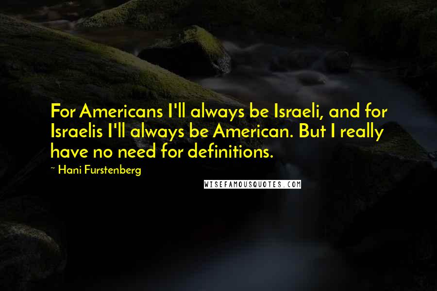 Hani Furstenberg Quotes: For Americans I'll always be Israeli, and for Israelis I'll always be American. But I really have no need for definitions.