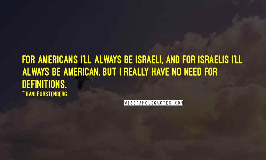Hani Furstenberg Quotes: For Americans I'll always be Israeli, and for Israelis I'll always be American. But I really have no need for definitions.