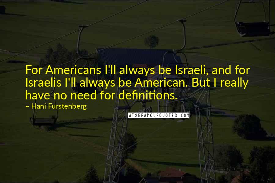 Hani Furstenberg Quotes: For Americans I'll always be Israeli, and for Israelis I'll always be American. But I really have no need for definitions.