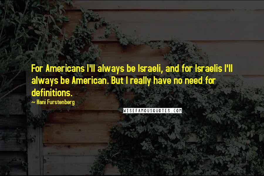 Hani Furstenberg Quotes: For Americans I'll always be Israeli, and for Israelis I'll always be American. But I really have no need for definitions.