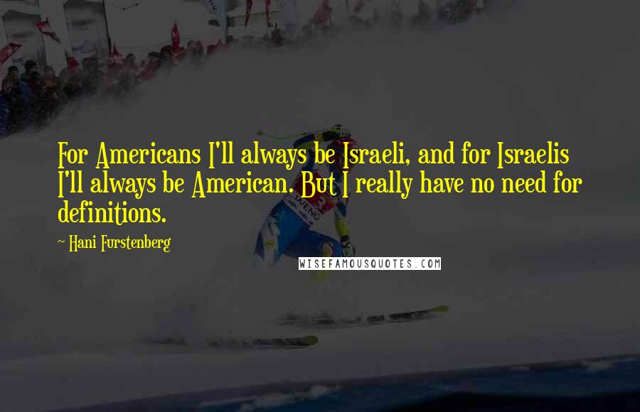 Hani Furstenberg Quotes: For Americans I'll always be Israeli, and for Israelis I'll always be American. But I really have no need for definitions.