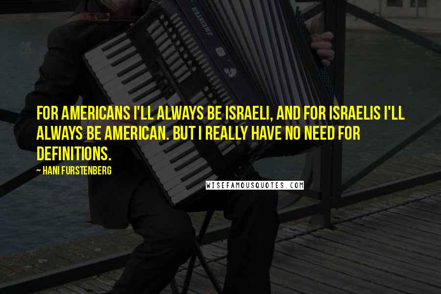 Hani Furstenberg Quotes: For Americans I'll always be Israeli, and for Israelis I'll always be American. But I really have no need for definitions.