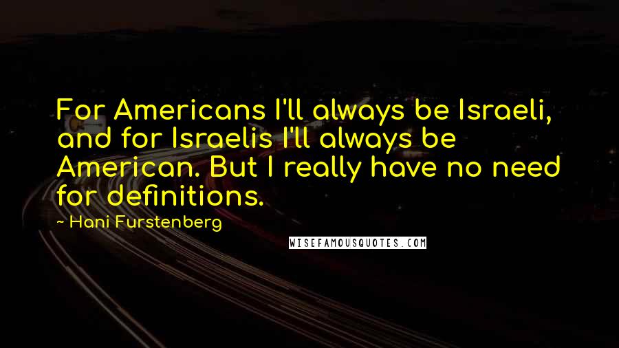Hani Furstenberg Quotes: For Americans I'll always be Israeli, and for Israelis I'll always be American. But I really have no need for definitions.