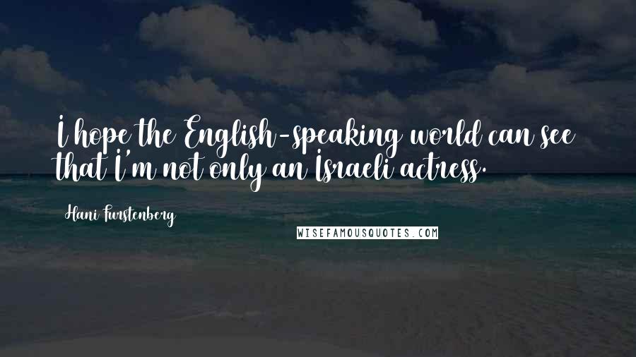 Hani Furstenberg Quotes: I hope the English-speaking world can see that I'm not only an Israeli actress.