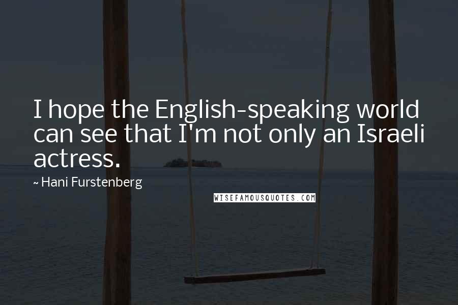 Hani Furstenberg Quotes: I hope the English-speaking world can see that I'm not only an Israeli actress.