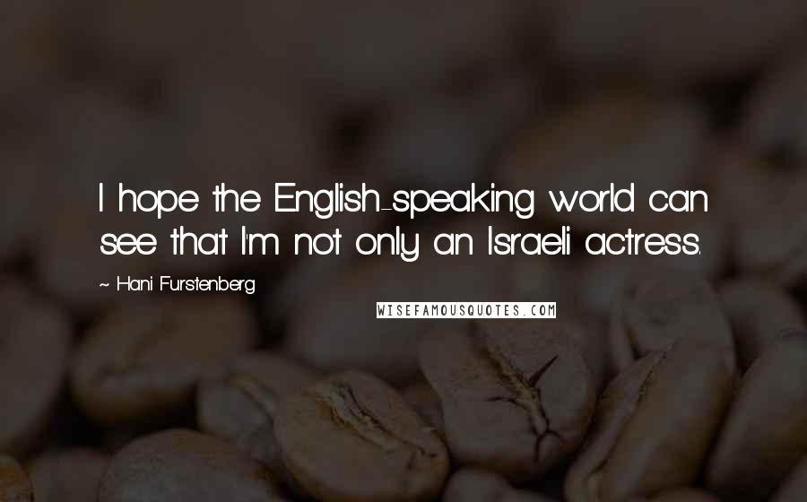 Hani Furstenberg Quotes: I hope the English-speaking world can see that I'm not only an Israeli actress.