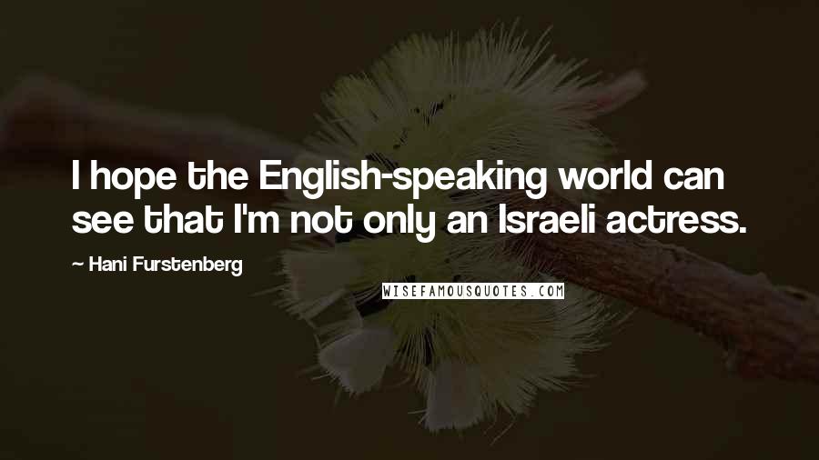 Hani Furstenberg Quotes: I hope the English-speaking world can see that I'm not only an Israeli actress.