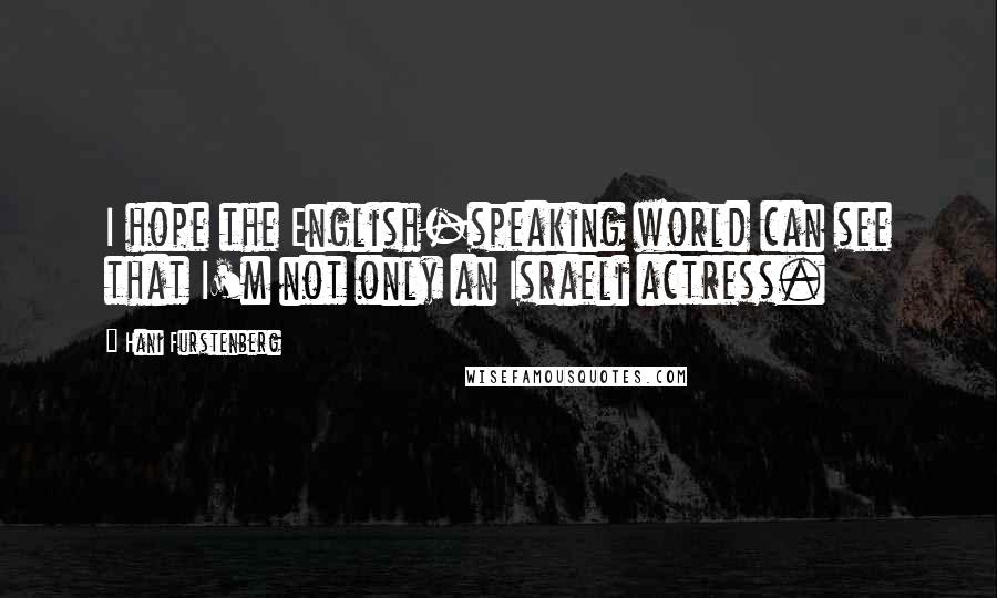 Hani Furstenberg Quotes: I hope the English-speaking world can see that I'm not only an Israeli actress.