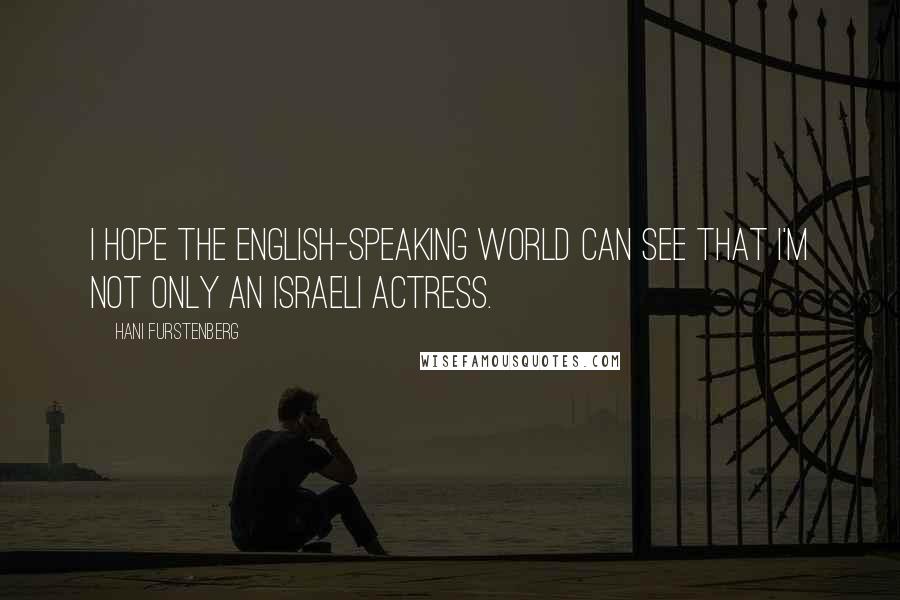 Hani Furstenberg Quotes: I hope the English-speaking world can see that I'm not only an Israeli actress.