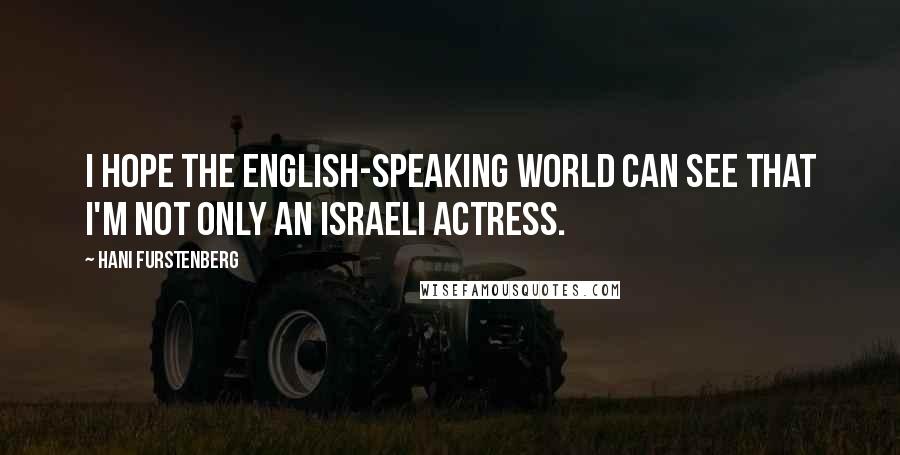 Hani Furstenberg Quotes: I hope the English-speaking world can see that I'm not only an Israeli actress.