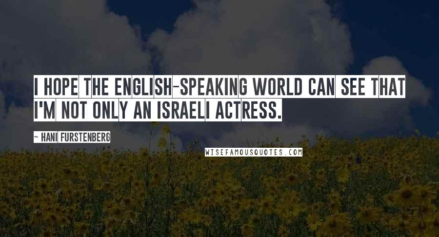 Hani Furstenberg Quotes: I hope the English-speaking world can see that I'm not only an Israeli actress.